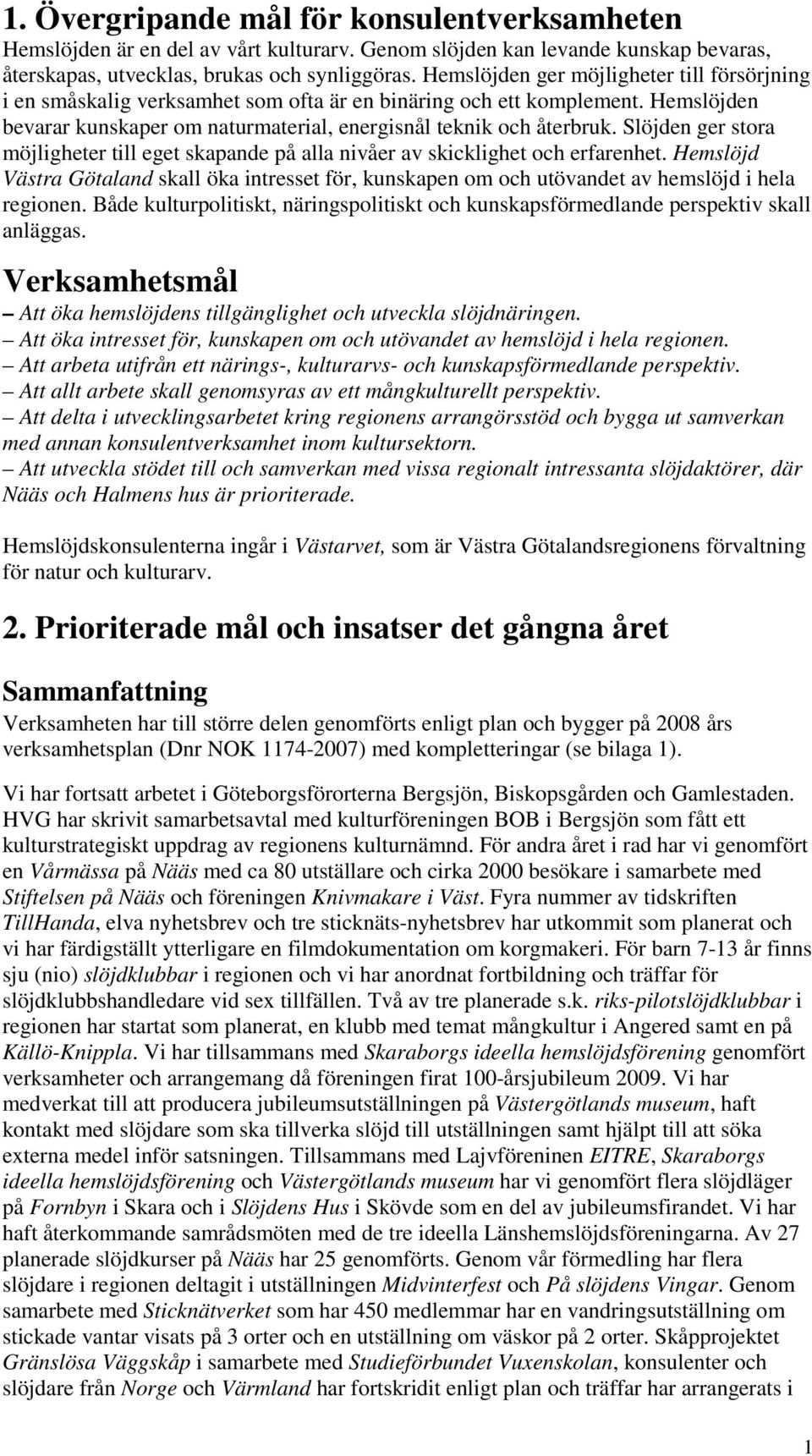 Slöjden ger stora möjligheter till eget skapande på alla nivåer av skicklighet och erfarenhet. Hemslöjd Västra Götaland skall öka intresset för, kunskapen om och utövandet av hemslöjd i hela regionen.