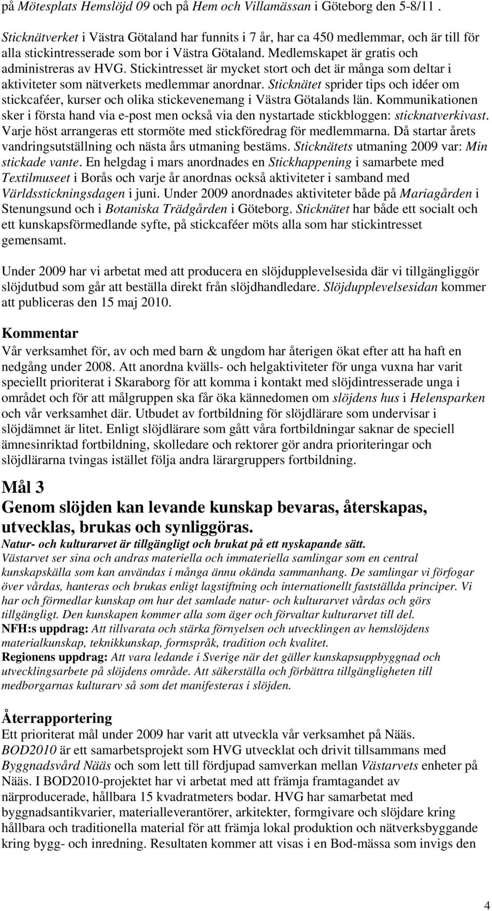 Stickintresset är mycket stort och det är många som deltar i aktiviteter som nätverkets medlemmar anordnar.