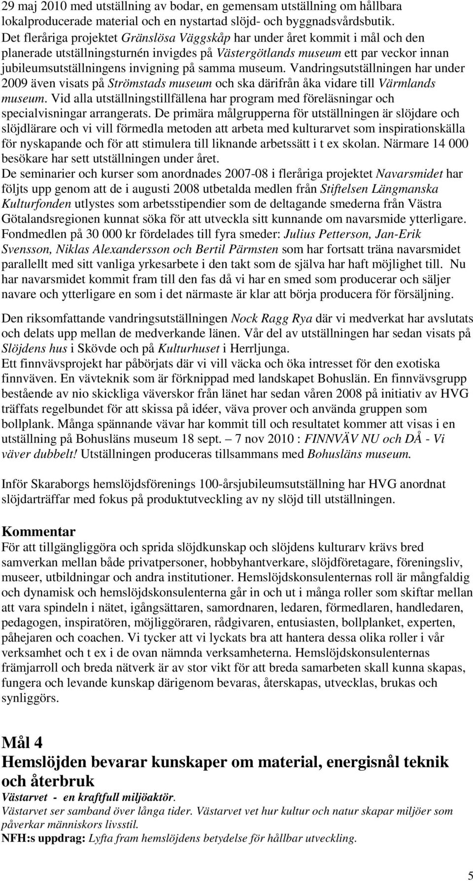 samma museum. Vandringsutställningen har under 2009 även visats på Strömstads museum och ska därifrån åka vidare till Värmlands museum.