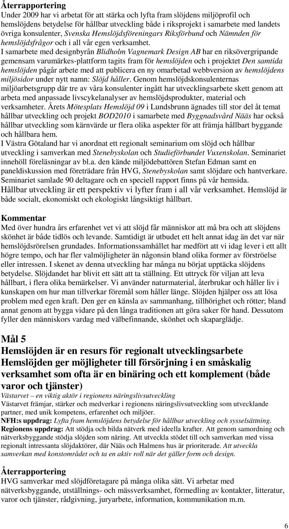 I samarbete med designbyrån Blidholm Vagnemark Design AB har en riksövergripande gemensam varumärkes-plattform tagits fram för hemslöjden och i projektet Den samtida hemslöjden pågår arbete med att
