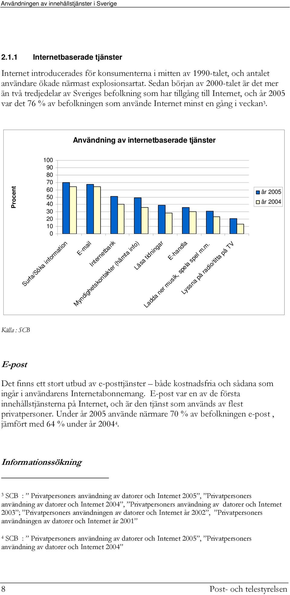 Användning av internetbaserade tjänster Procent 100 90 80 70 60 50 40 30 20 10 0 Surfa/Söka information E-mail Internetbank Myndighetskontakter (hämta info) Läsa tidningar E-handla Ladda ner musik,