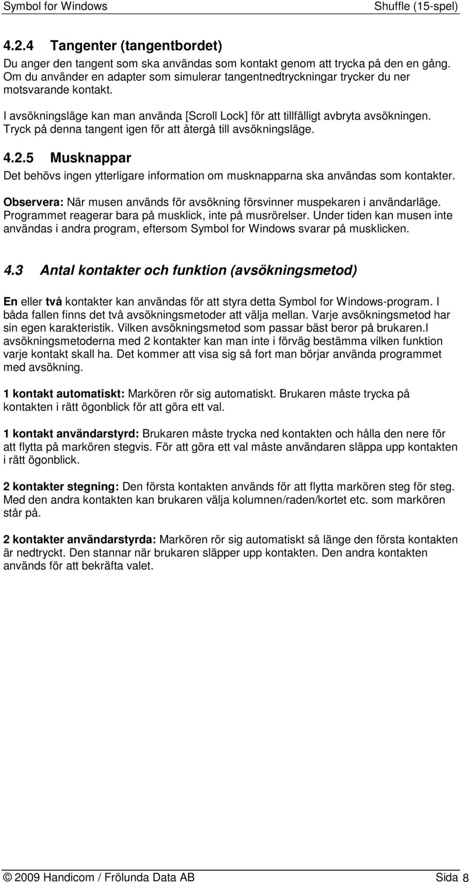 Tryck på denna tangent igen för att återgå till avsökningsläge. 4.2.5 Musknappar Det behövs ingen ytterligare information om musknapparna ska användas som kontakter.