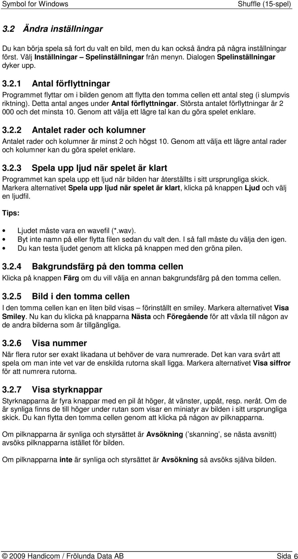 Detta antal anges under Antal förflyttningar. Största antalet förflyttningar är 2 000 och det minsta 10. Genom att välja ett lägre tal kan du göra spelet enklare. 3.2.2 Antalet rader och kolumner Antalet rader och kolumner är minst 2 och högst 10.