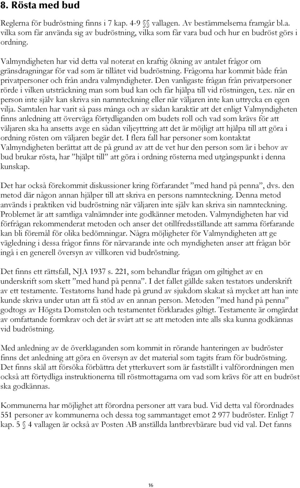 Frågorna har kommit både från privatpersoner och från andra valmyndigheter. Den vanligaste frågan från privatpersoner rörde i vilken utsträckning man som bud kan och får hjälpa till vid röstningen, t.