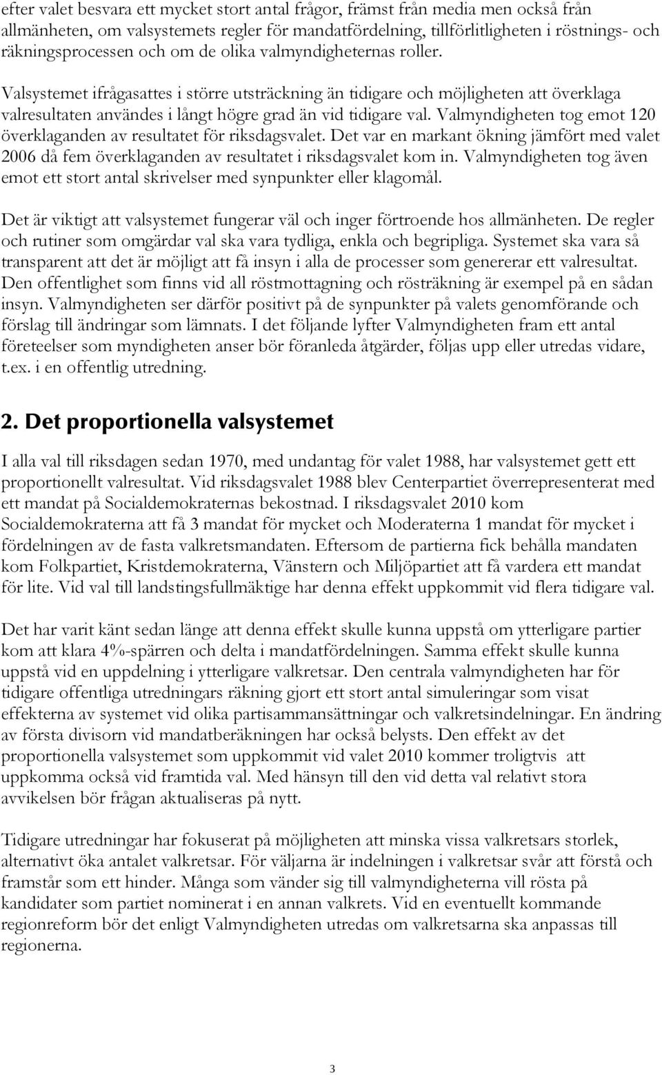 Valmyndigheten tog emot 120 överklaganden av resultatet för riksdagsvalet. Det var en markant ökning jämfört med valet 2006 då fem överklaganden av resultatet i riksdagsvalet kom in.