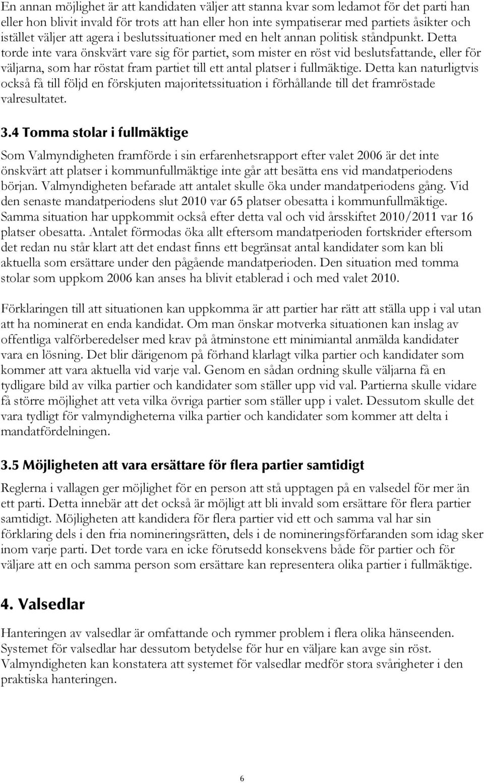 Detta torde inte vara önskvärt vare sig för partiet, som mister en röst vid beslutsfattande, eller för väljarna, som har röstat fram partiet till ett antal platser i fullmäktige.