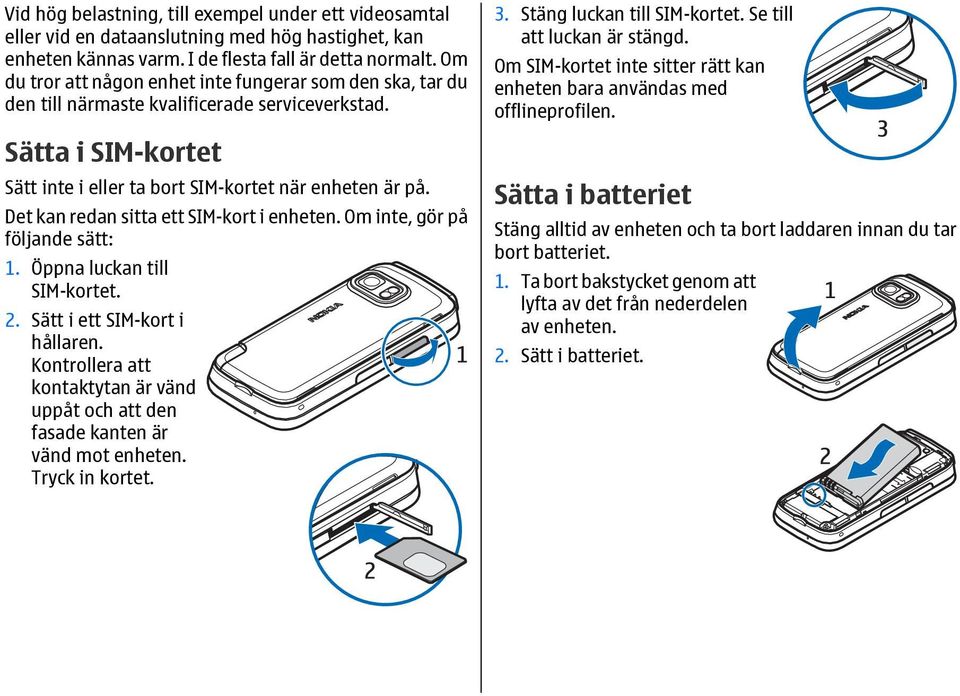 Det kan redan sitta ett SIM-kort i enheten. Om inte, gör på följande sätt: 1. Öppna luckan till SIM-kortet. 2. Sätt i ett SIM-kort i hållaren.