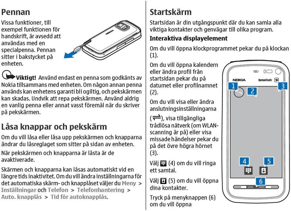 Använd aldrig en vanlig penna eller annat vasst föremål när du skriver på pekskärmen.