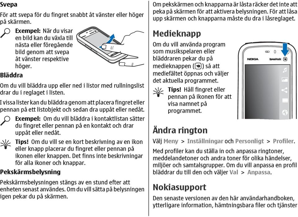 I vissa lister kan du bläddra genom att placera fingret eller pennan på ett listobjekt och sedan dra uppåt eller nedåt.