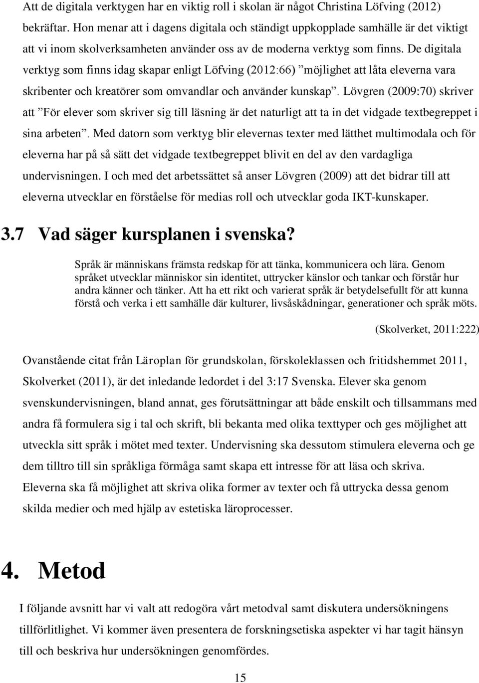 De digitala verktyg som finns idag skapar enligt Löfving (2012:66) möjlighet att låta eleverna vara skribenter och kreatörer som omvandlar och använder kunskap.