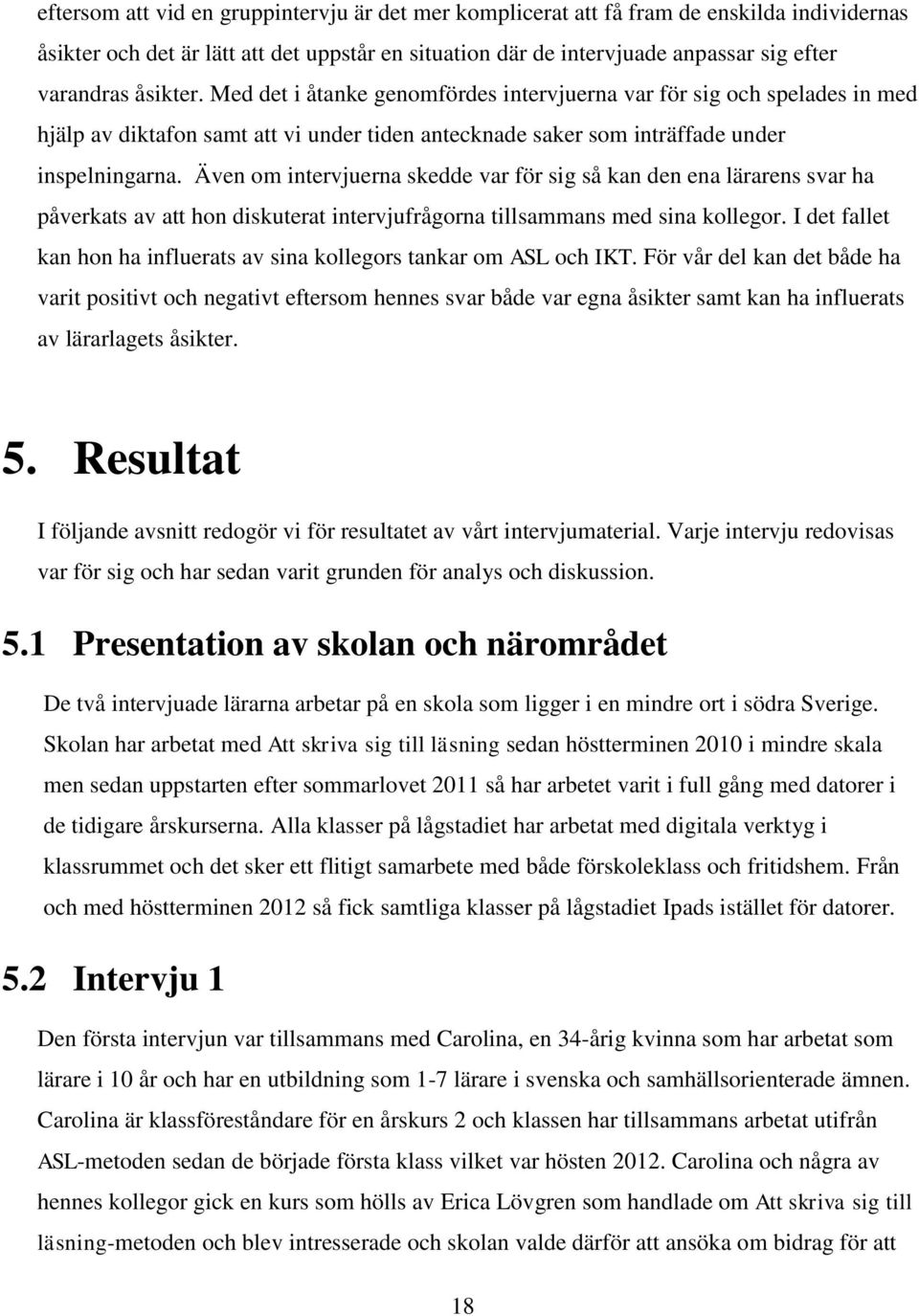 Även om intervjuerna skedde var för sig så kan den ena lärarens svar ha påverkats av att hon diskuterat intervjufrågorna tillsammans med sina kollegor.