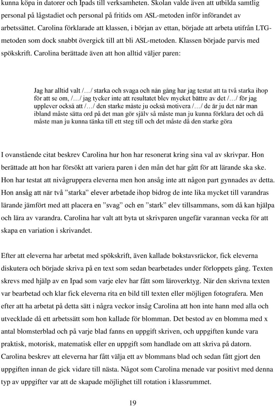 Carolina berättade även att hon alltid väljer paren: Jag har alltid valt / / starka och svaga och nån gång har jag testat att ta två starka ihop för att se om, / / jag tycker inte att resultatet blev