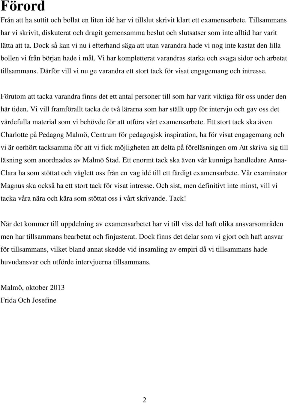 Dock så kan vi nu i efterhand säga att utan varandra hade vi nog inte kastat den lilla bollen vi från början hade i mål. Vi har kompletterat varandras starka och svaga sidor och arbetat tillsammans.
