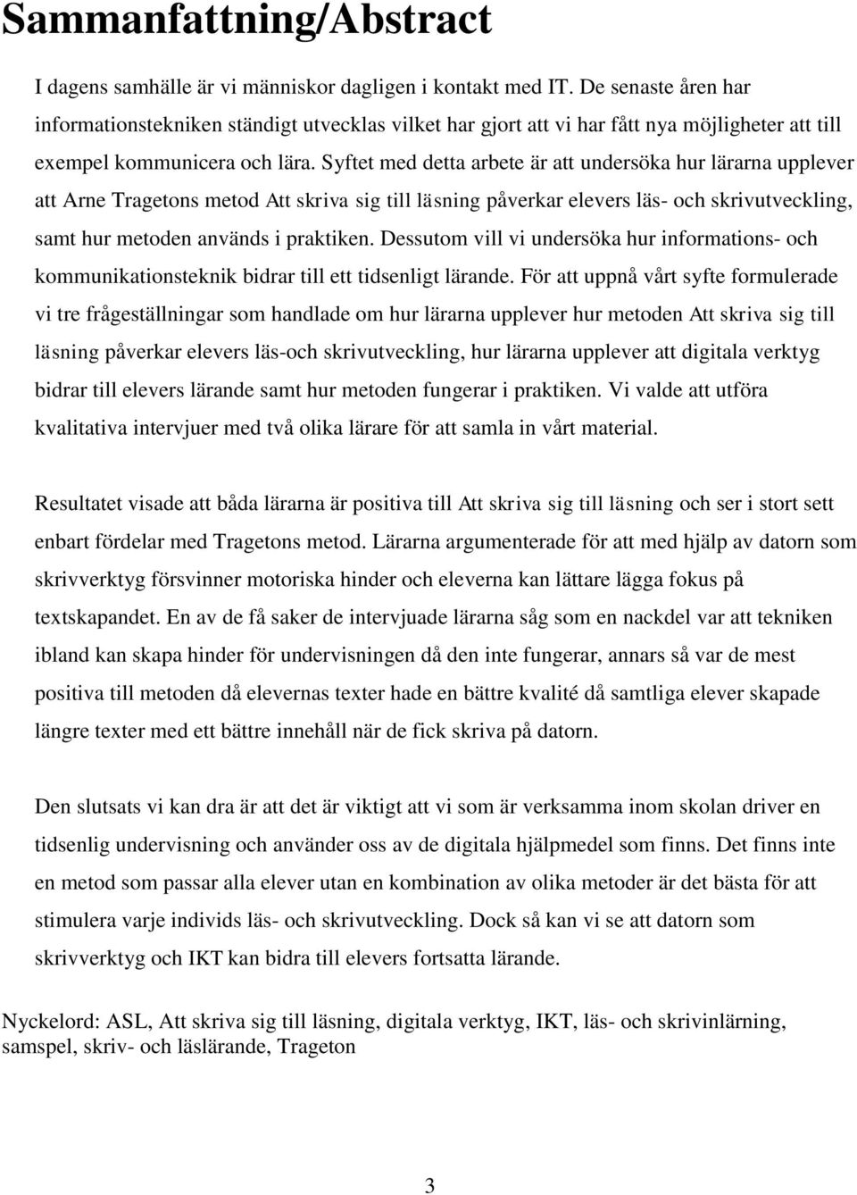 Syftet med detta arbete är att undersöka hur lärarna upplever att Arne Tragetons metod Att skriva sig till läsning påverkar elevers läs- och skrivutveckling, samt hur metoden används i praktiken.
