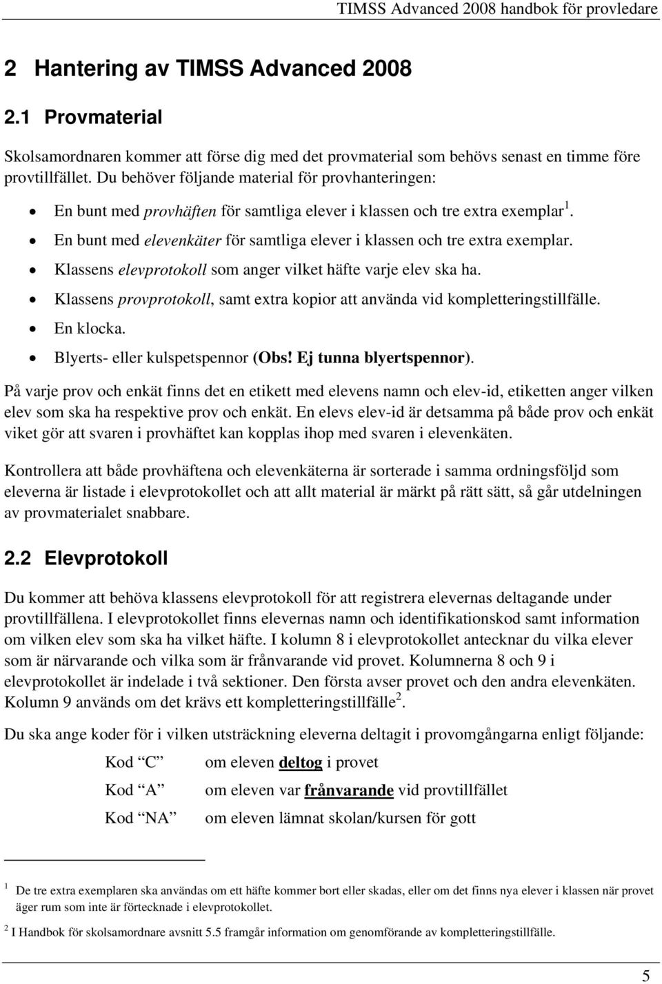 En bunt med elevenkäter för samtliga elever i klassen och tre extra exemplar. Klassens elevprotokoll som anger vilket häfte varje elev ska ha.