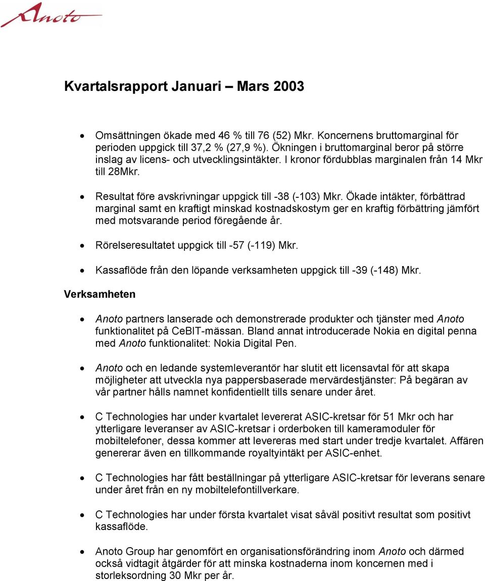 Ökade intäkter, förbättrad marginal samt en kraftigt minskad kostnadskostym ger en kraftig förbättring jämfört med motsvarande period föregående år. Rörelseresultatet uppgick till -57 (-119) Mkr.
