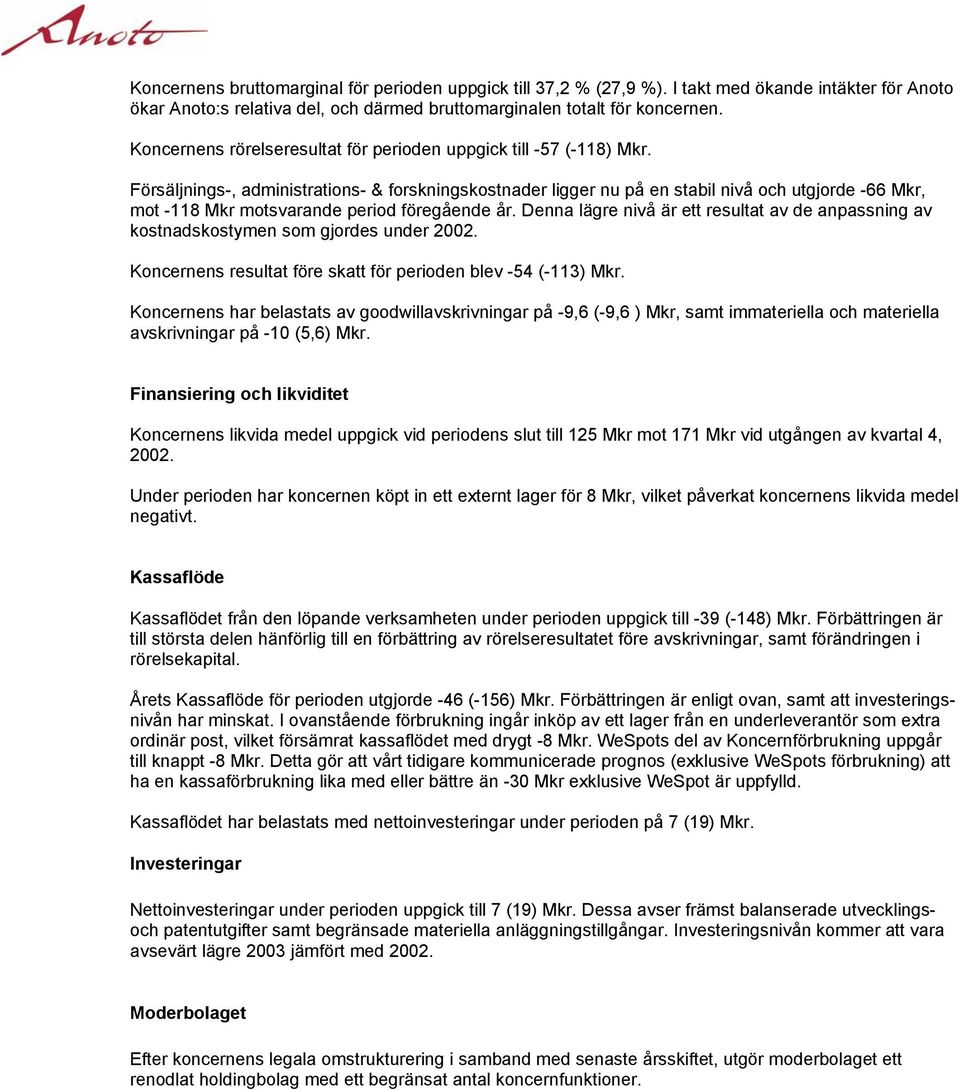 Försäljnings-, administrations- & forskningskostnader ligger nu på en stabil nivå och utgjorde -66 Mkr, mot -118 Mkr motsvarande period föregående år.