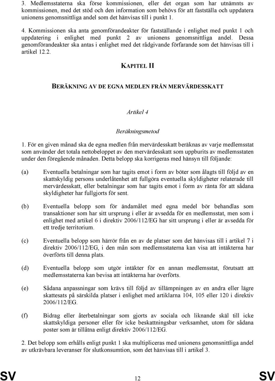 Dessa genomförandeakter ska antas i enlighet med det rådgivande förfarande som det hänvisas till i artikel 12.2. KAPITEL II BERÄKNING AV DE EGNA MEDLEN FRÅN MERVÄRDESSKATT Artikel 4 Beräkningsmetod 1.