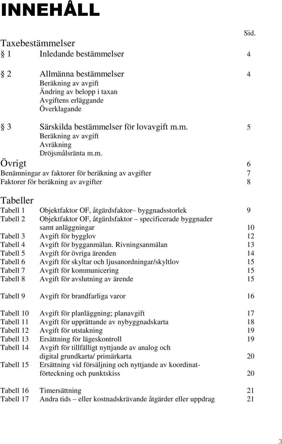 åtgärdsfaktor byggnadsstorlek 9 Tabell 2 Objektfaktor OF, åtgärdsfaktor specificerade byggnader samt anläggningar 10 Tabell 3 Avgift för bygglov 12 Tabell 4 Avgift för bygganmälan.