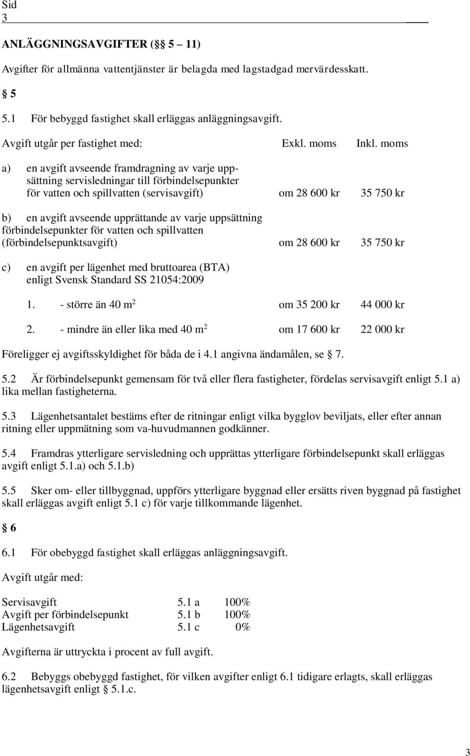 mms a) en avgift avseende framdragning av varje uppsättning servisledningar till förbindelsepunkter för vatten ch spillvatten (servisavgift) m 28 600 kr 35 750 kr b) en avgift avseende upprättande av