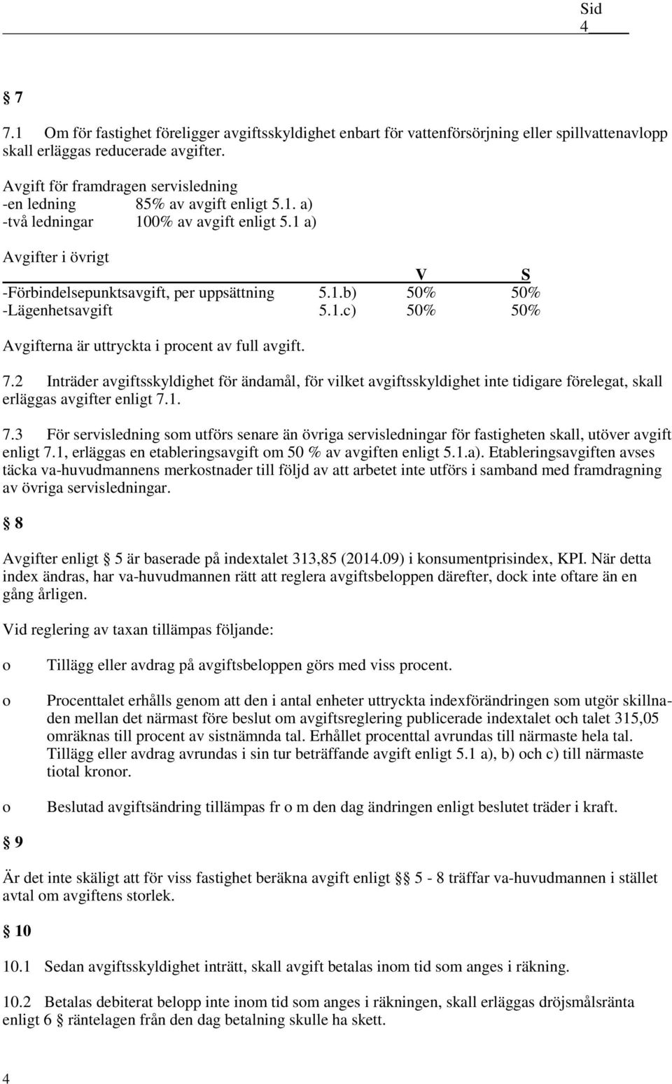 1.c) 50% 50% Avgifterna är uttryckta i prcent av full avgift. 7.2 Inträder avgiftsskyldighet för ändamål, för vilket avgiftsskyldighet inte tidigare förelegat, skall erläggas avgifter enligt 7.1. 7.3 För servisledning sm utförs senare än övriga servisledningar för fastigheten skall, utöver avgift enligt 7.