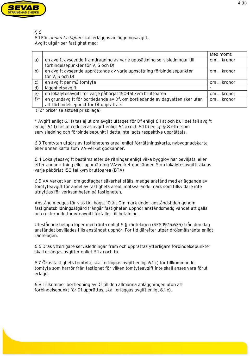 varje uppsättning förbindelsepunkter om onor för V, S och Df c) en avgift per m2 tomtyta om onor d) lägenhetsavgift - e) en lokalytesavgift för varje påbörjat 150-tal kvm bruttoarea om onor f)* en