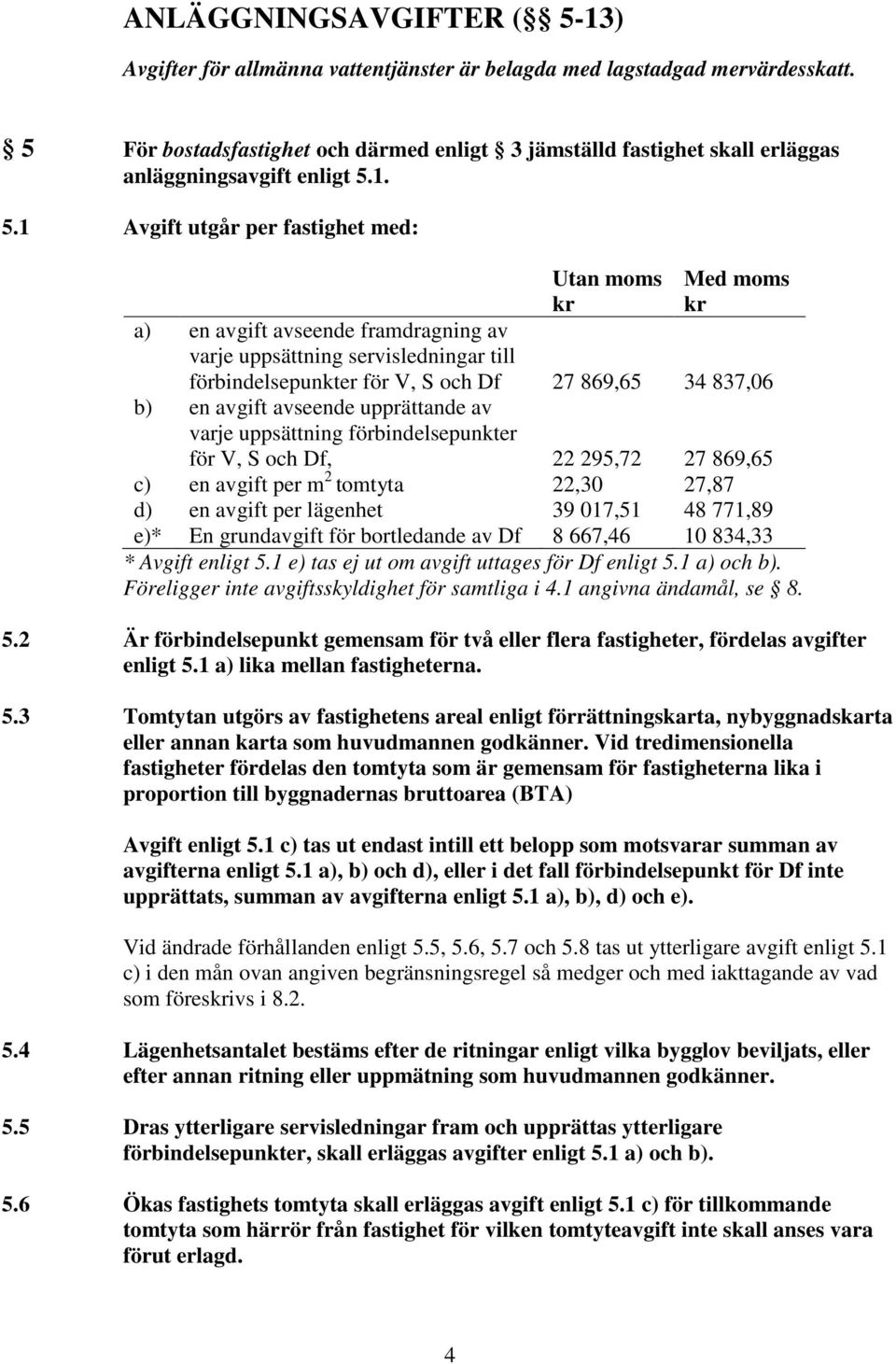 1. 5.1 Avgift utgår per fastighet med: Utan moms kr Med moms kr a) en avgift avseende framdragning av varje uppsättning servisledningar till förbindelsepunkter för V, S och Df 27 869,65 34 837,06 b)