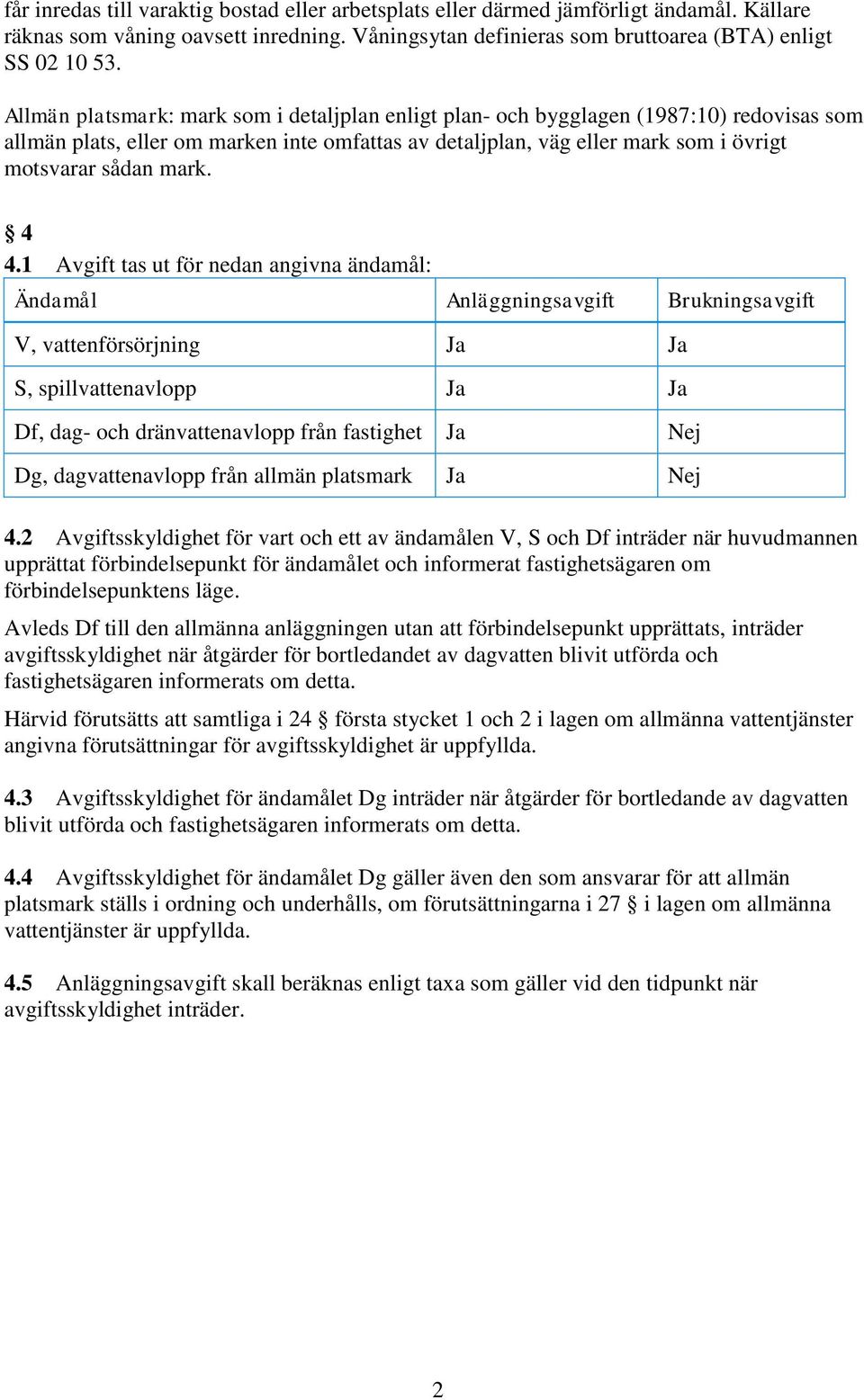 4 4.1 Avgift tas ut för nedan angivna ändamål: Ändamål Anläggningsavgift Brukningsavgift V, vattenförsörjning Ja Ja S, spillvattenavlopp Ja Ja Df, dag- och dränvattenavlopp från fastighet Ja Nej Dg,