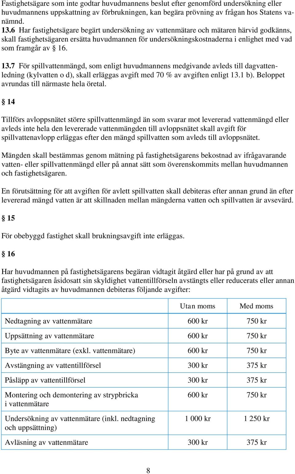 7 För spillvattenmängd, som enligt huvudmannens medgivande avleds till dagvattenledning (kylvatten o d), skall erläggas avgift med 70 % av avgiften enligt 13.1 b).