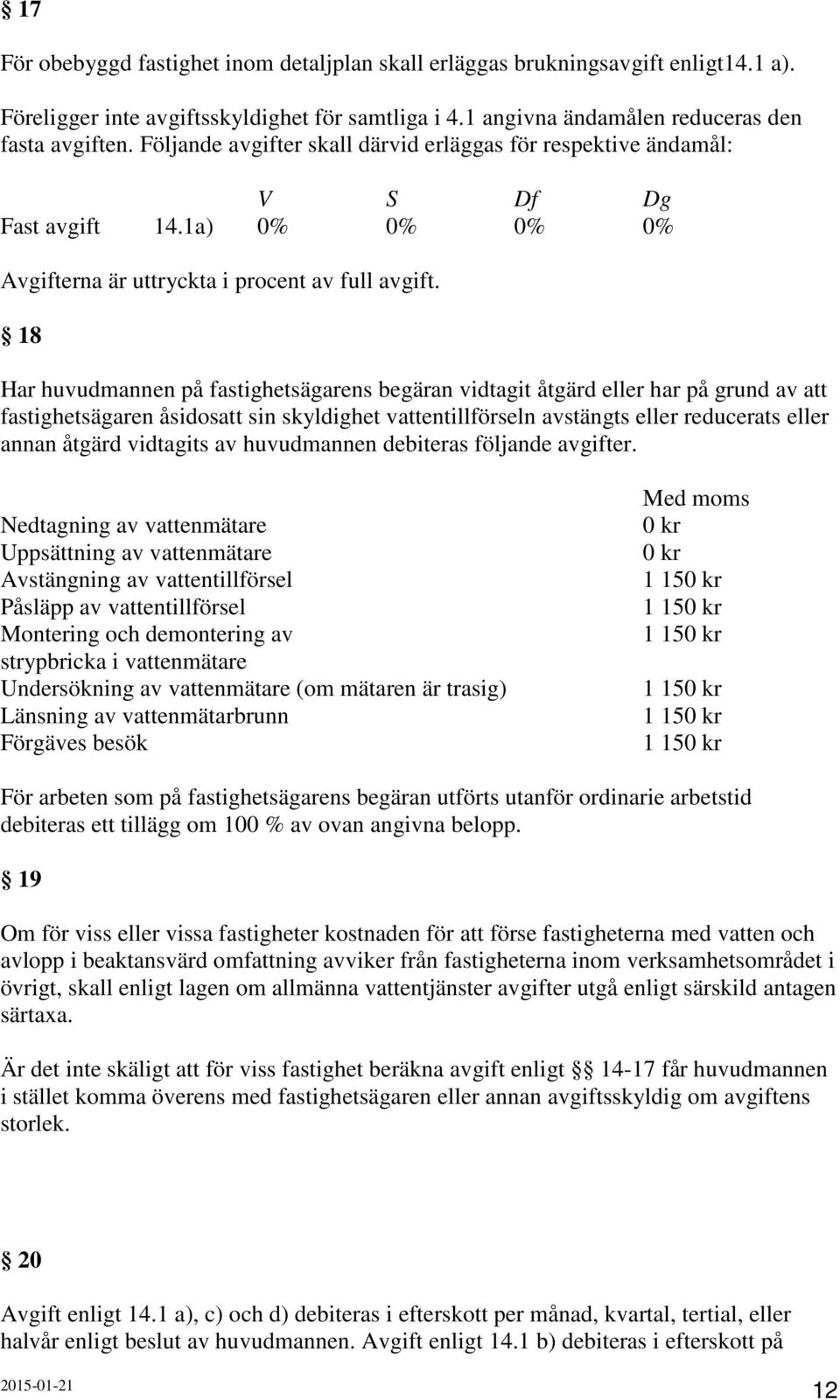 18 Har huvudmannen på fastighetsägarens begäran vidtagit åtgärd eller har på grund av att fastighetsägaren åsidosatt sin skyldighet vattentillförseln avstängts eller reducerats eller annan åtgärd