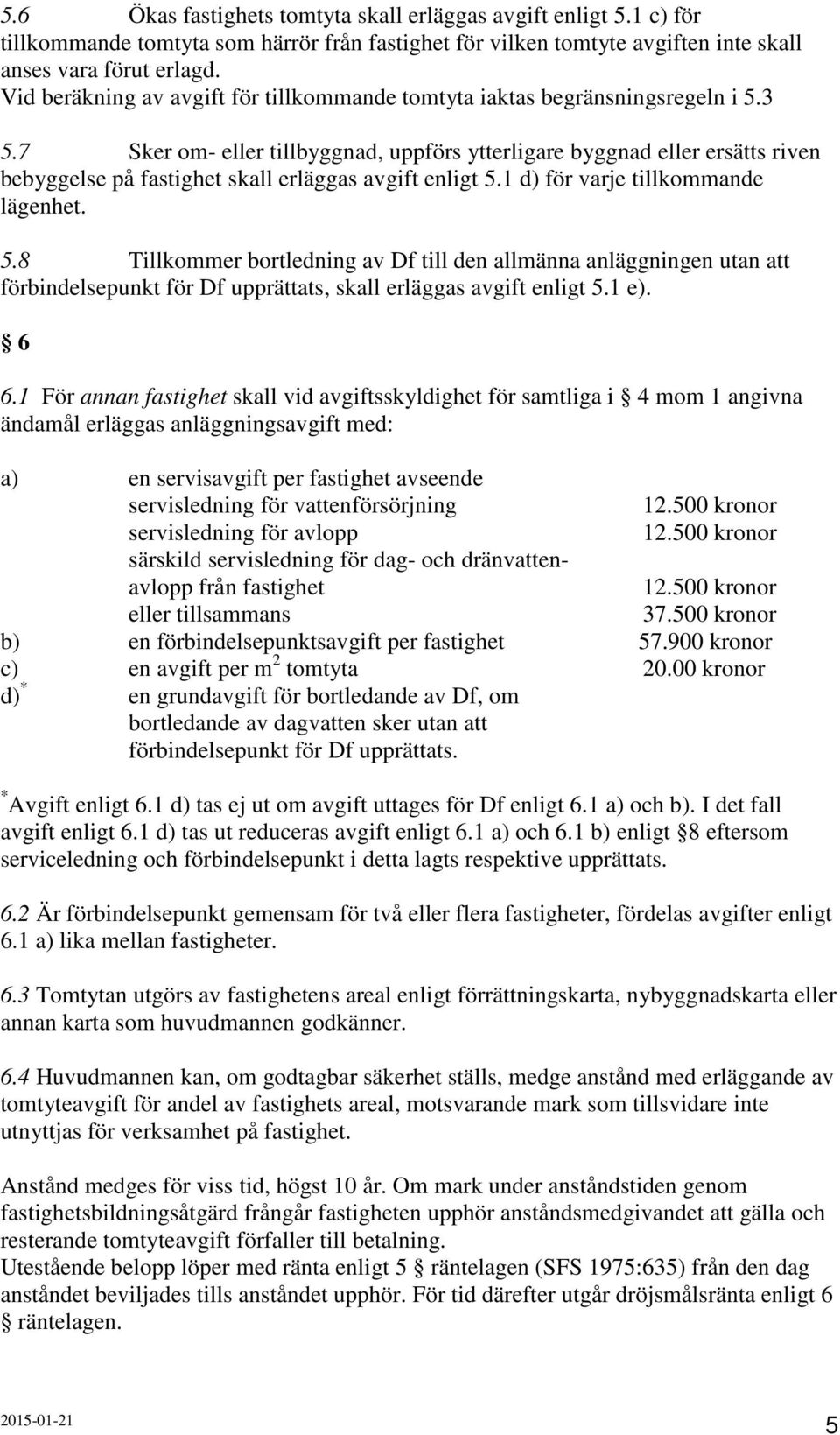 7 Sker om- eller tillbyggnad, uppförs ytterligare byggnad eller ersätts riven bebyggelse på fastighet skall erläggas avgift enligt 5.