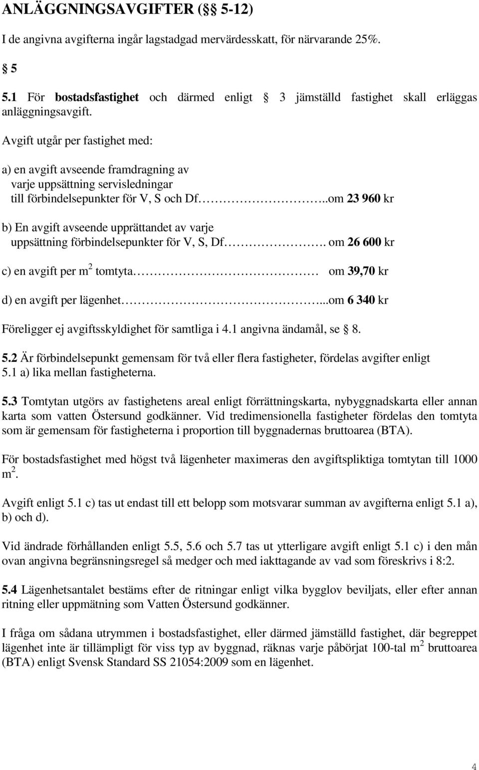 Avgift utgår per fastighet med: a) en avgift avseende framdragning av varje uppsättning servisledningar till förbindelsepunkter för V, S och Df.