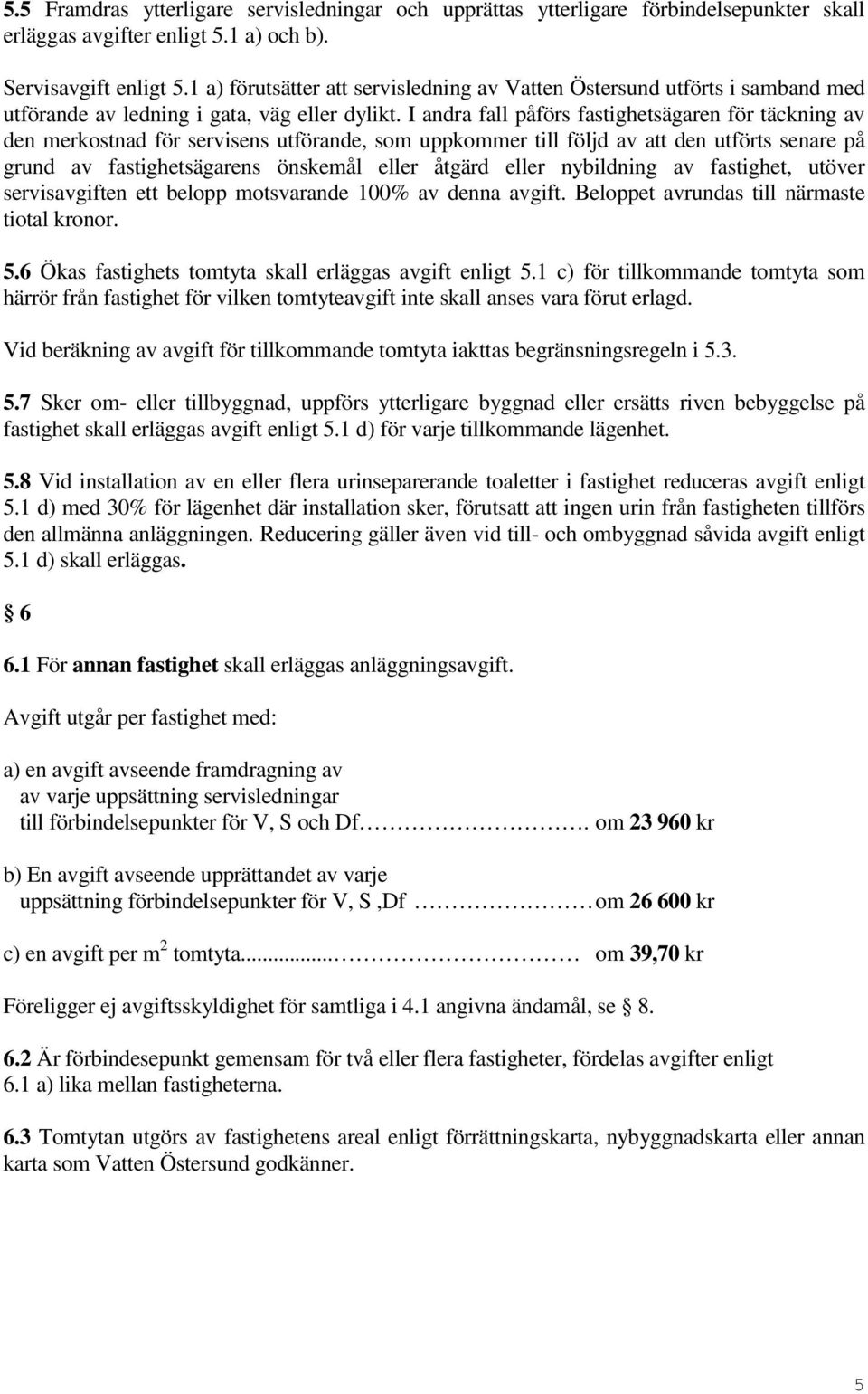 I andra fall påförs fastighetsägaren för täckning av den merkostnad för servisens utförande, som uppkommer till följd av att den utförts senare på grund av fastighetsägarens önskemål eller åtgärd