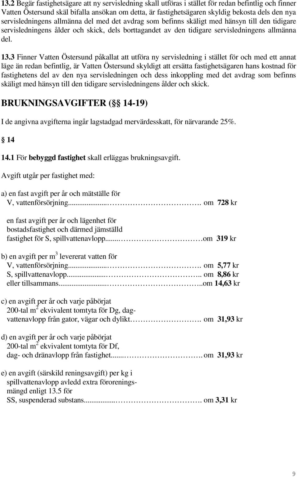 3 Finner Vatten Östersund påkallat att utföra ny servisledning i stället för och med ett annat läge än redan befintlig, är Vatten Östersund skyldigt att ersätta fastighetsägaren hans kostnad för