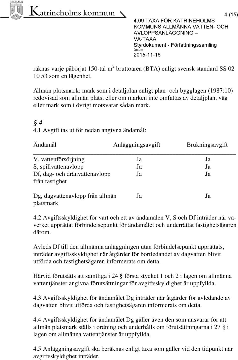 4 4.1 Avgift tas ut för nedan angivna ändamål: Ändamål Anläggningsavgift Brukningsavgift V, vattenförsörjning Ja Ja S, spillvattenavlopp Ja Ja Df, dag- och dränvattenavlopp Ja Ja från fastighet Dg,