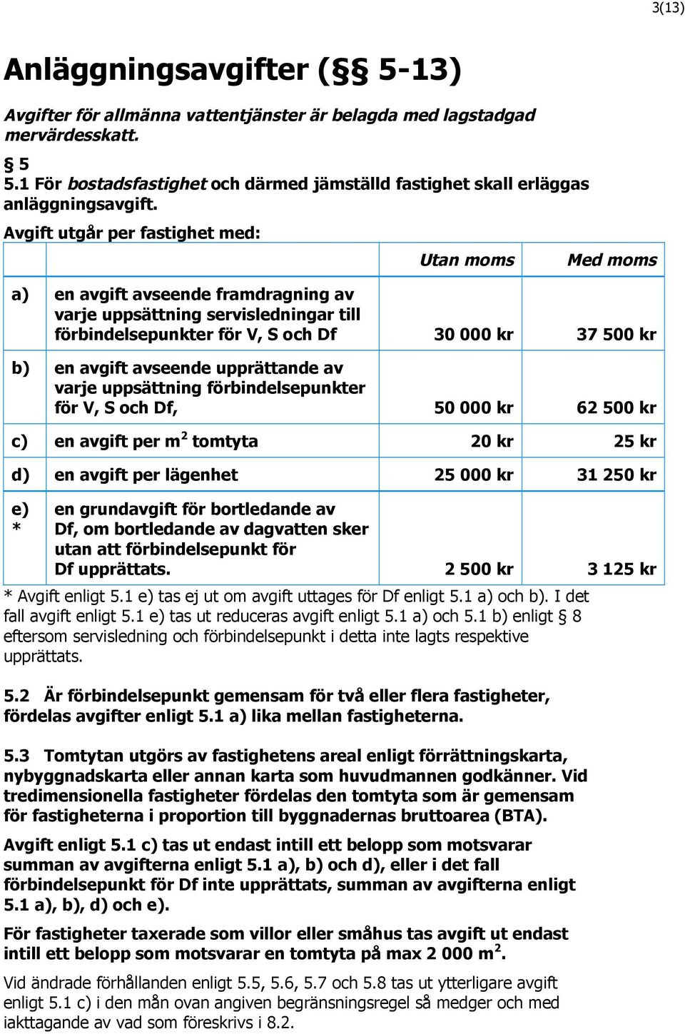 Avgift utgår per fastighet med: Utan moms Med moms a) en avgift avseende framdragning av varje uppsättning servisledningar till förbindelsepunkter för V, S och Df 30 000 kr 37 500 kr b) en avgift