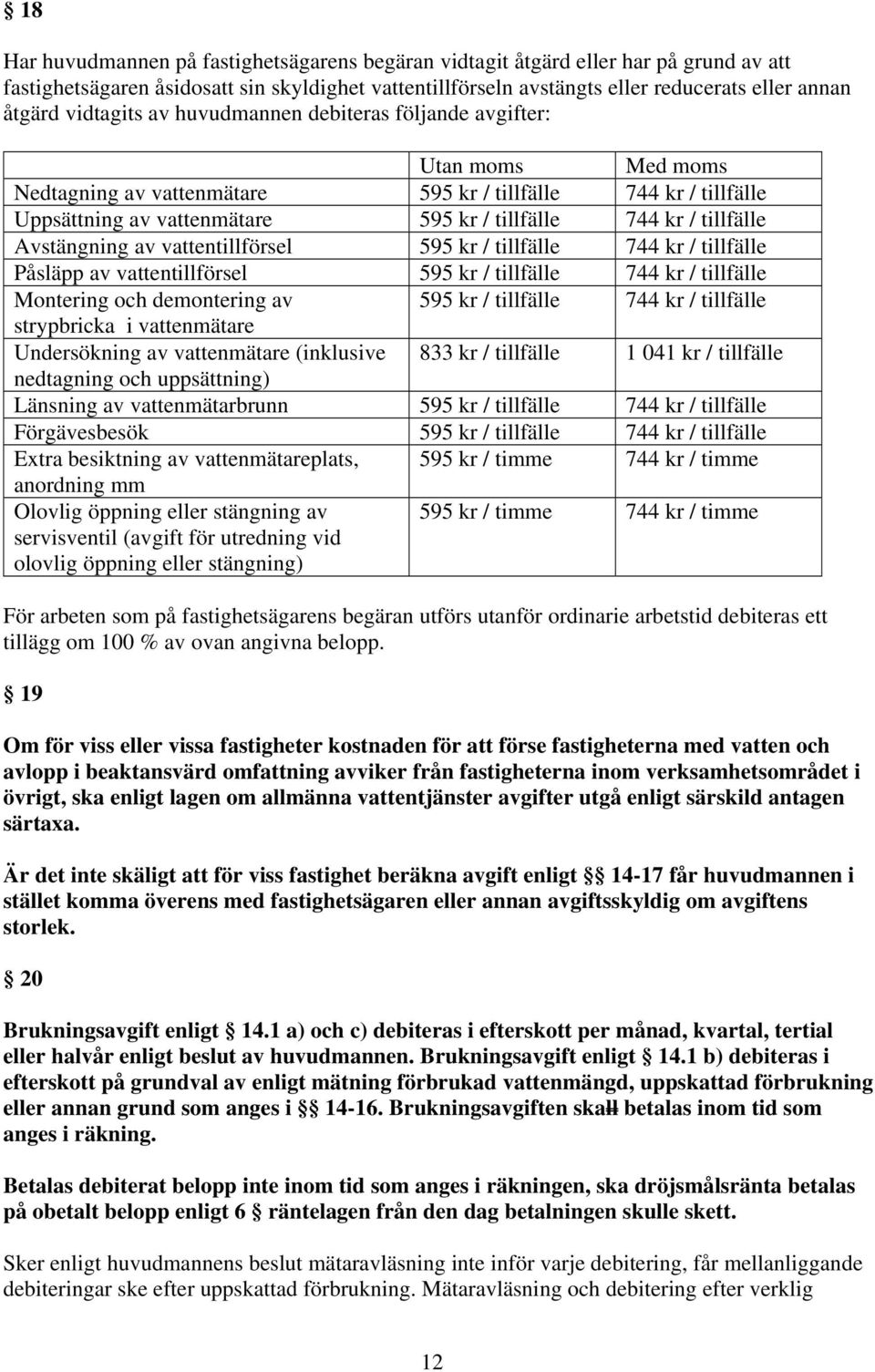 tillfälle Avstängning av vattentillförsel 595 kr / tillfälle 744 kr / tillfälle Påsläpp av vattentillförsel 595 kr / tillfälle 744 kr / tillfälle Montering och demontering av 595 kr / tillfälle 744