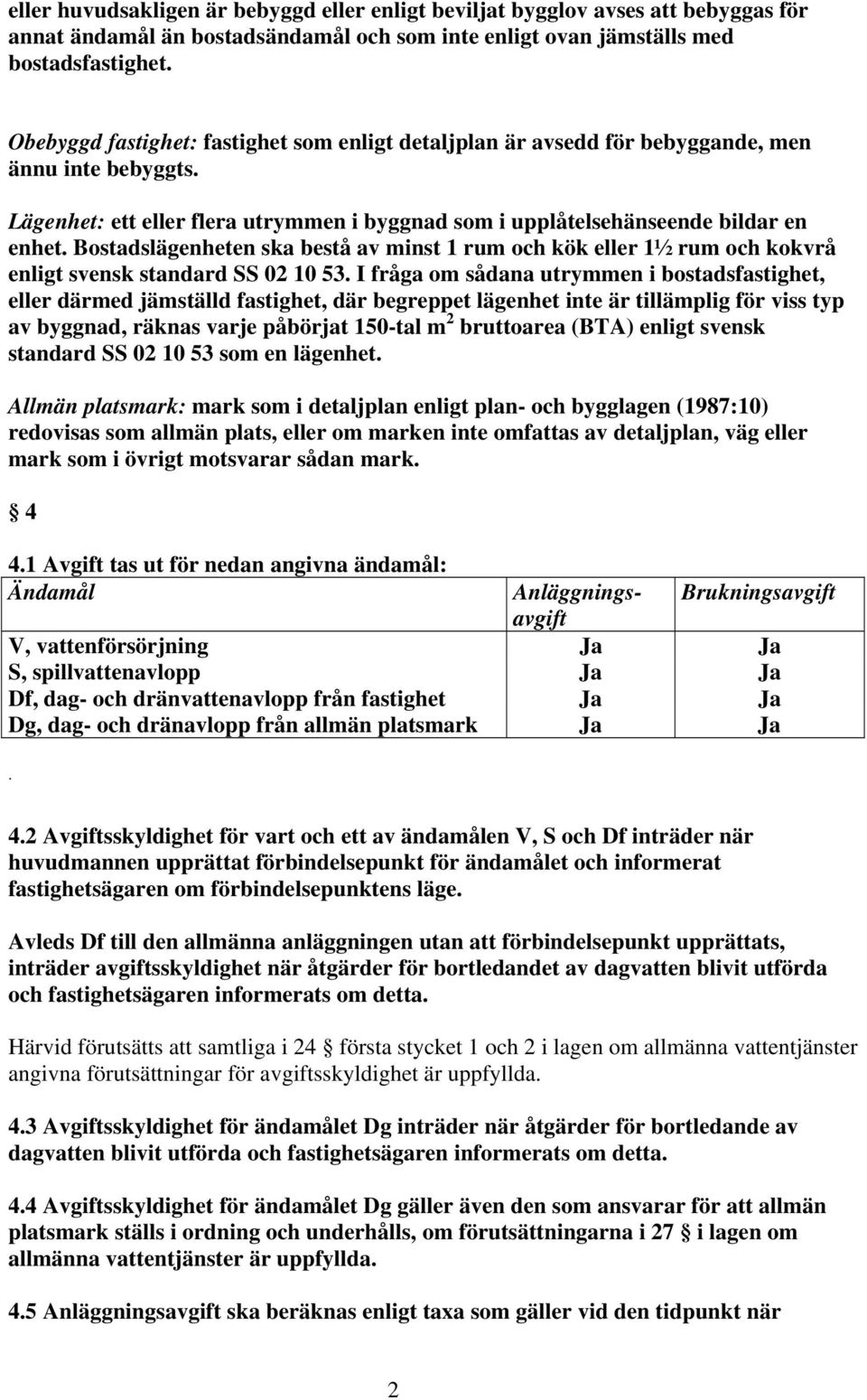 Bostadslägenheten ska bestå av minst 1 rum och kök eller 1½ rum och kokvrå enligt svensk standard SS 02 10 53.