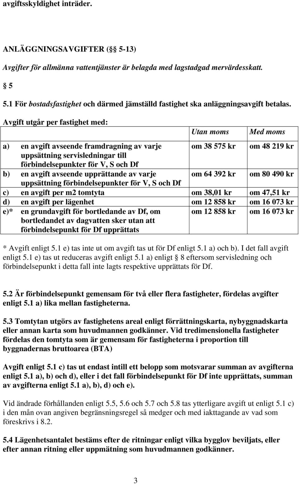 Avgift utgår per fastighet med: Utan moms Med moms a) en avgift avseende framdragning av varje om 38 575 kr om 48 219 kr uppsättning servisledningar till förbindelsepunkter för V, S och Df b) en