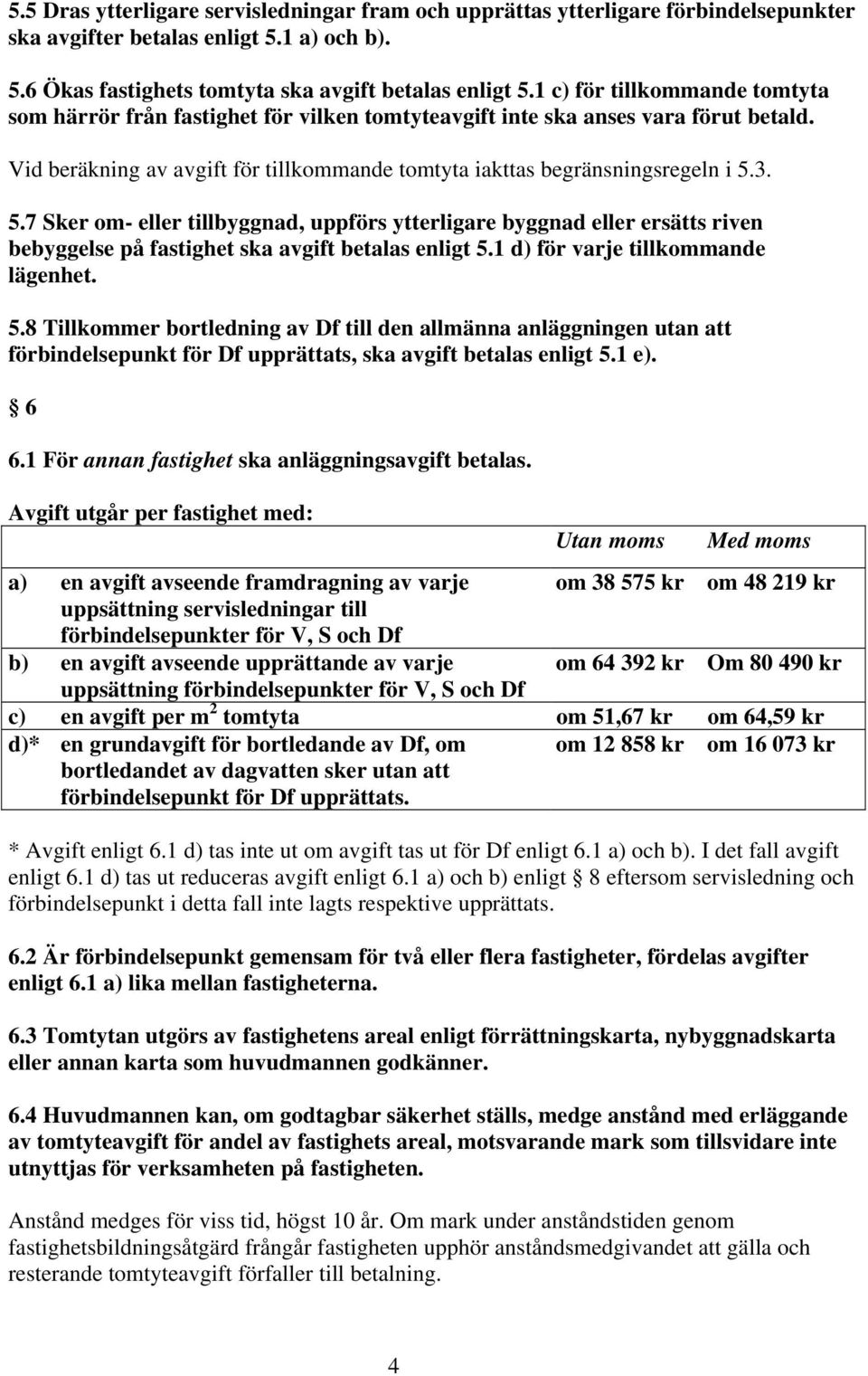 3. 5.7 Sker om- eller tillbyggnad, uppförs ytterligare byggnad eller ersätts riven bebyggelse på fastighet ska avgift betalas enligt 5.1 d) för varje tillkommande lägenhet. 5.8 Tillkommer bortledning av Df till den allmänna anläggningen utan att förbindelsepunkt för Df upprättats, ska avgift betalas enligt 5.