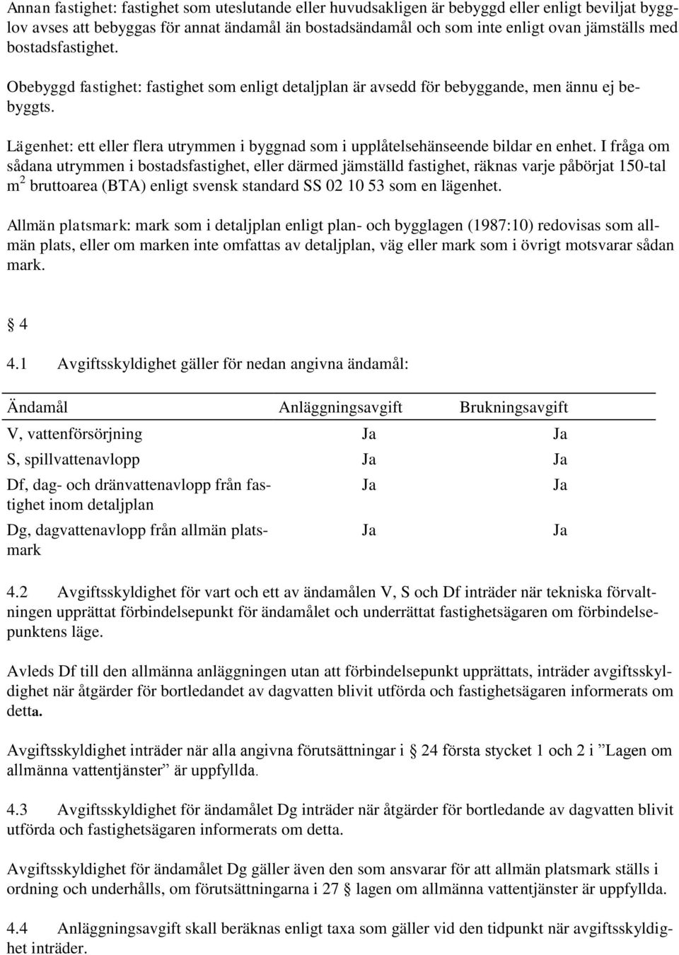 Lägenhet: ett eller flera utrymmen i byggnad som i upplåtelsehänseende bildar en enhet.