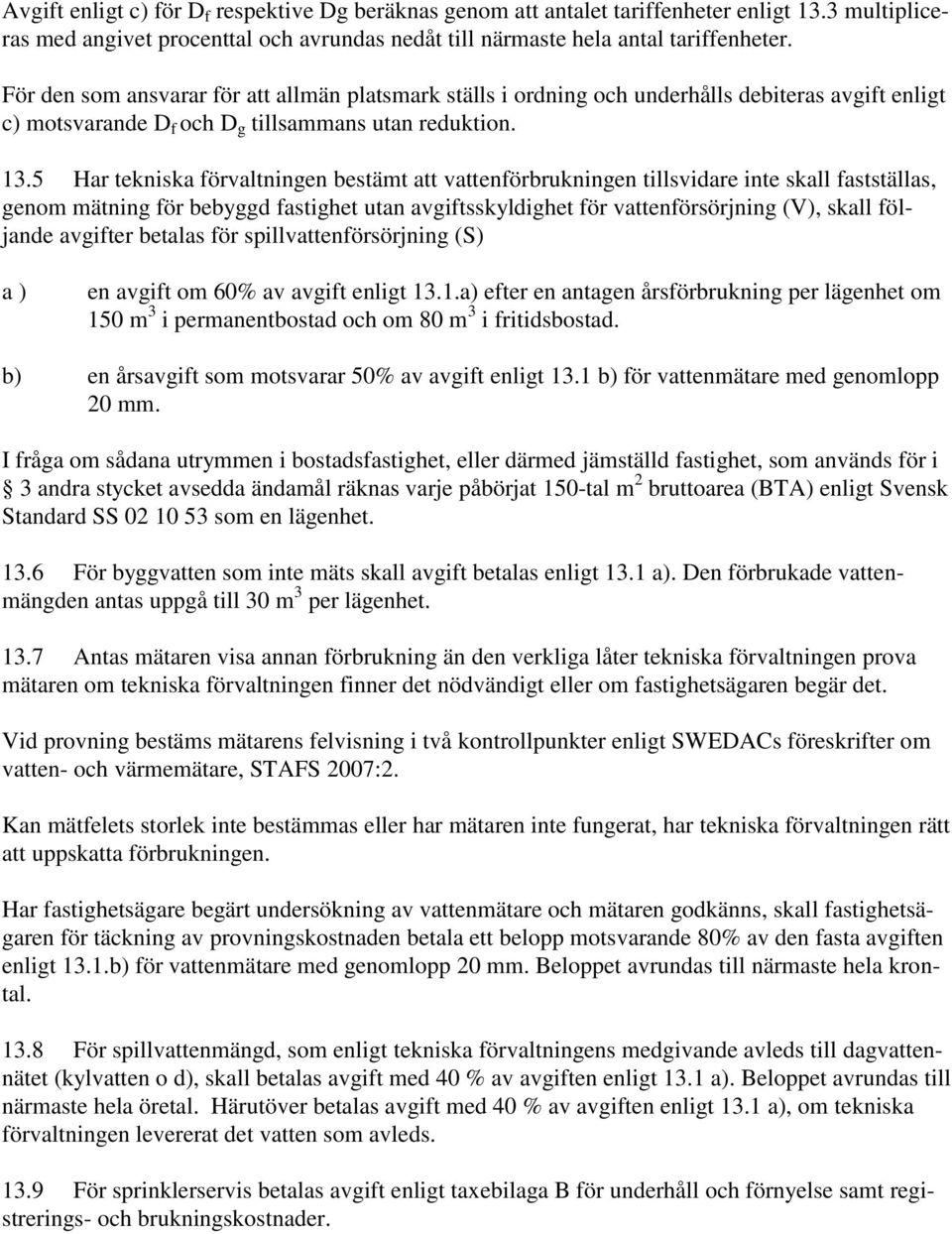 5 Har tekniska förvaltningen bestämt att vattenförbrukningen tillsvidare inte skall fastställas, genom mätning för bebyggd fastighet utan avgiftsskyldighet för vattenförsörjning (V), skall följande