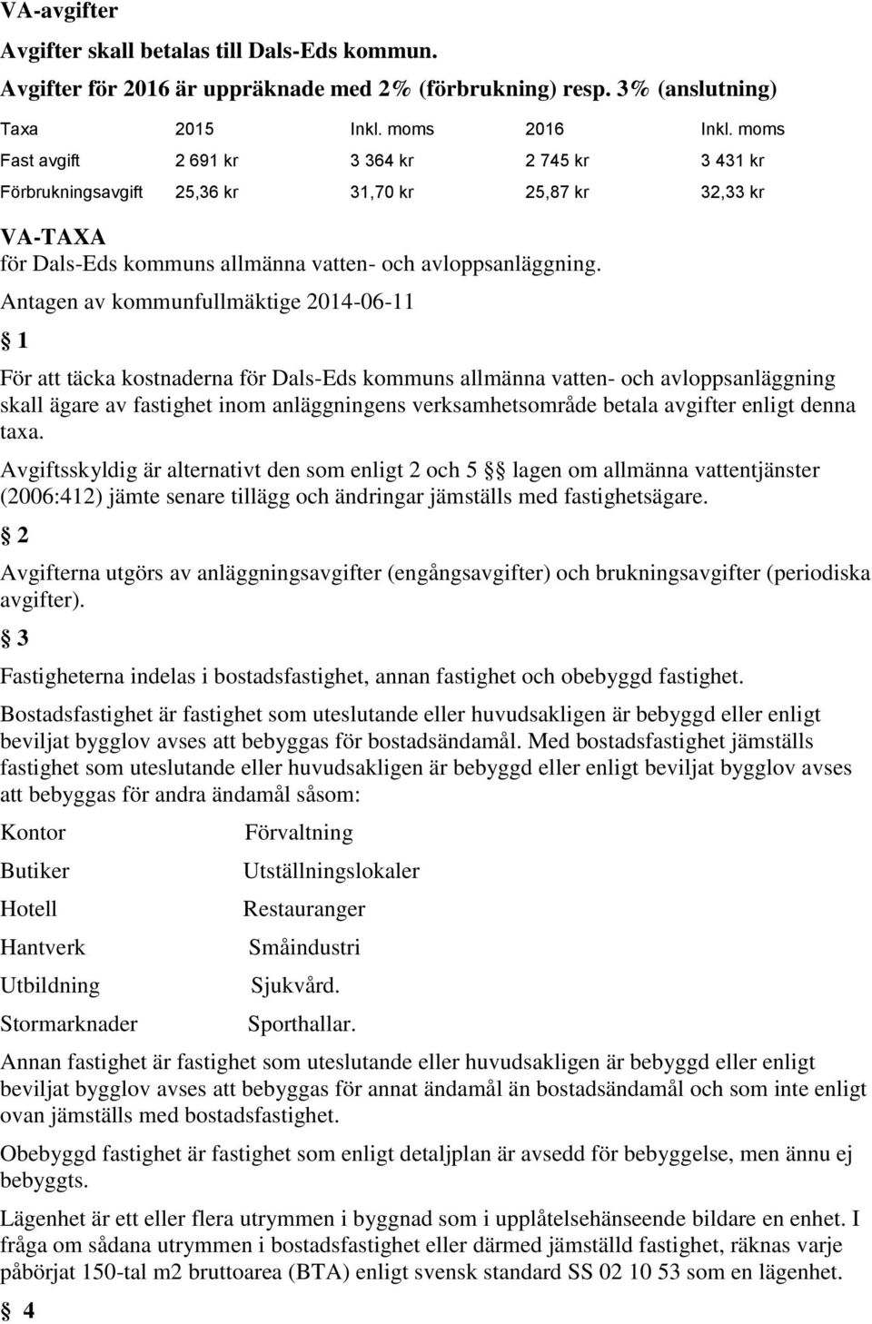 Antagen av kommunfullmäktige 2014-06-11 1 För att täcka kostnaderna för Dals-Eds kommuns allmänna vatten- och avloppsanläggning skall ägare av fastighet inom anläggningens verksamhetsområde betala