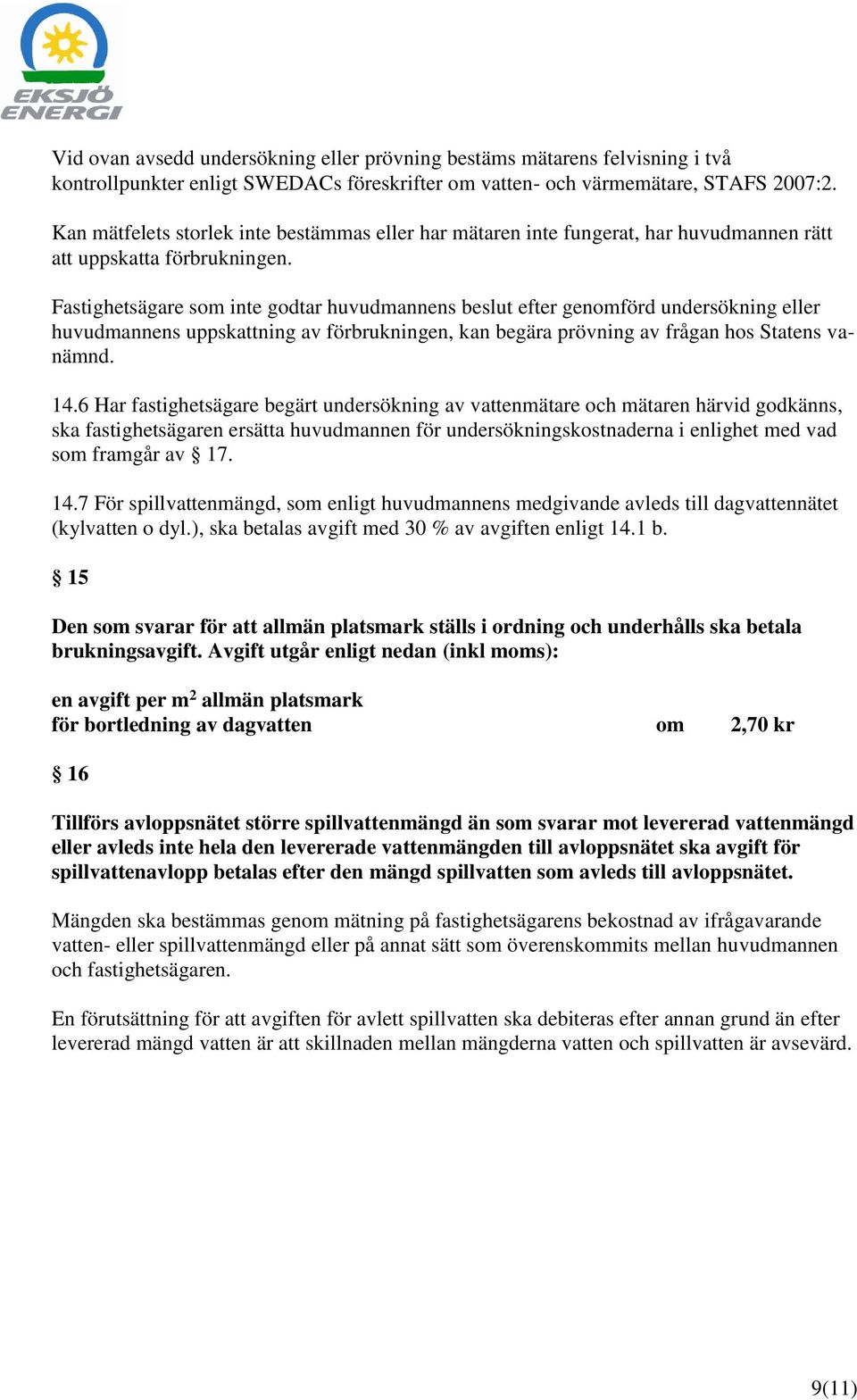 Fastighetsägare som inte godtar huvudmannens beslut efter genomförd undersökning eller huvudmannens uppskattning av förbrukningen, kan begära prövning av frågan hos Statens vanämnd. 14.