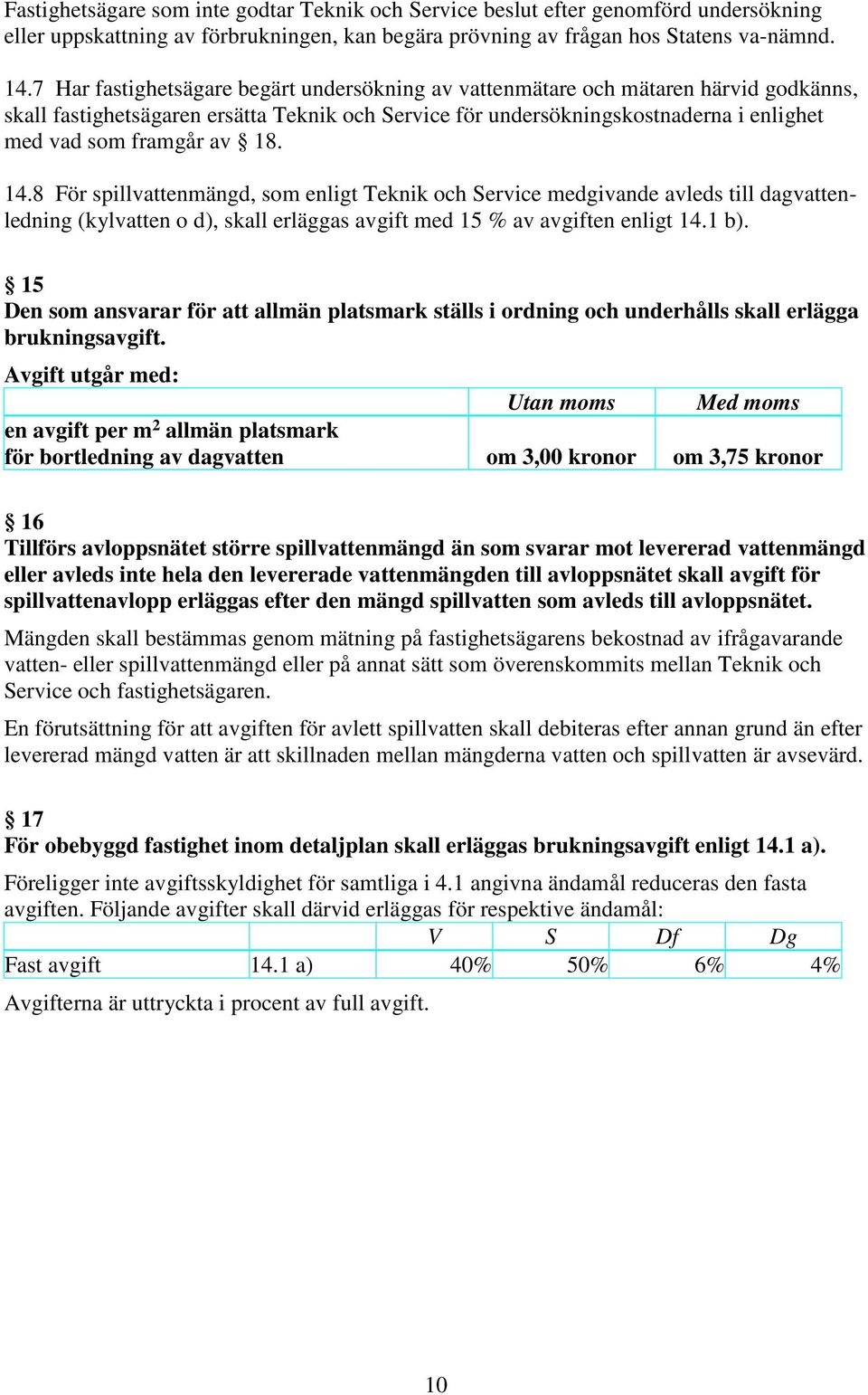 18. 14.8 För spillvattenmängd, som enligt Teknik och Service medgivande avleds till dagvattenledning (kylvatten o d), skall erläggas avgift med 15 % av avgiften enligt 14.1 b).