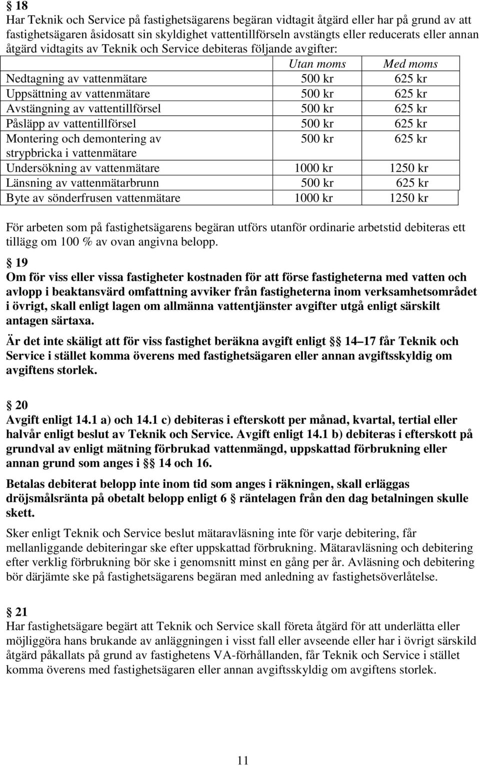 vattentillförsel 500 kr 625 kr Påsläpp av vattentillförsel 500 kr 625 kr Montering och demontering av 500 kr 625 kr strypbricka i vattenmätare Undersökning av vattenmätare 1000 kr 1250 kr Länsning av