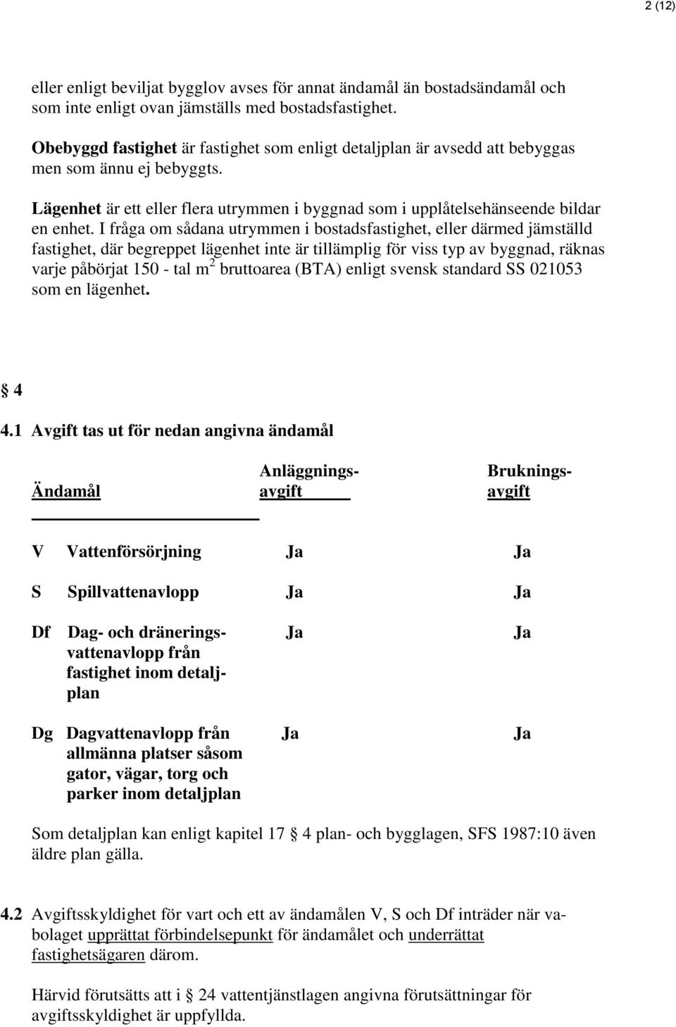 I fråga om sådana utrymmen i bostadsfastighet, eller därmed jämställd fastighet, där begreppet lägenhet inte är tillämplig för viss typ av byggnad, räknas varje påbörjat 150 - tal m 2 bruttoarea