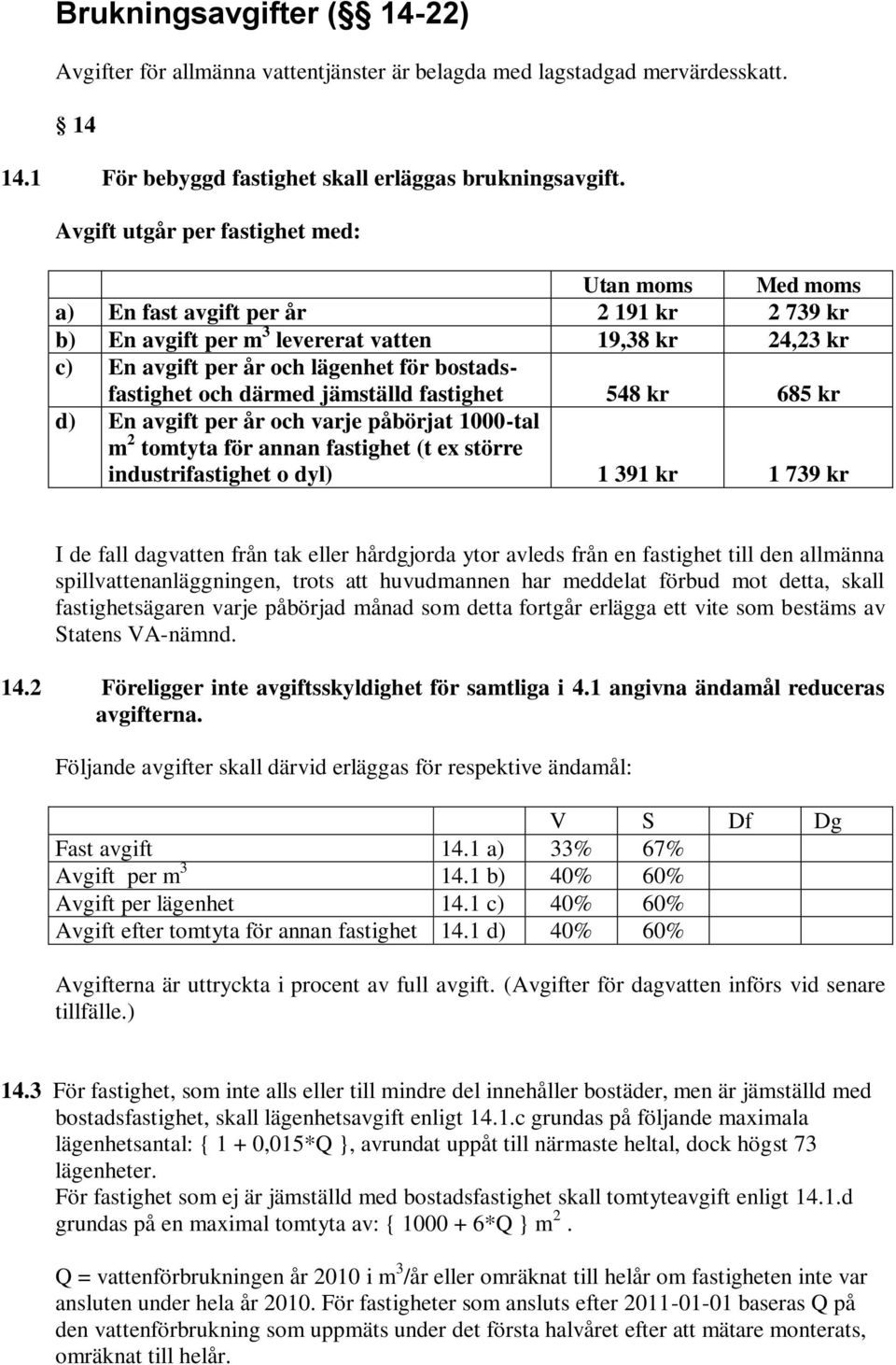 bostadsfastighet och därmed jämställd fastighet 548 kr 685 kr d) En avgift per år och varje påbörjat 1000-tal m 2 tomtyta för annan fastighet (t ex större industrifastighet o dyl) 1 391 kr 1 739 kr I