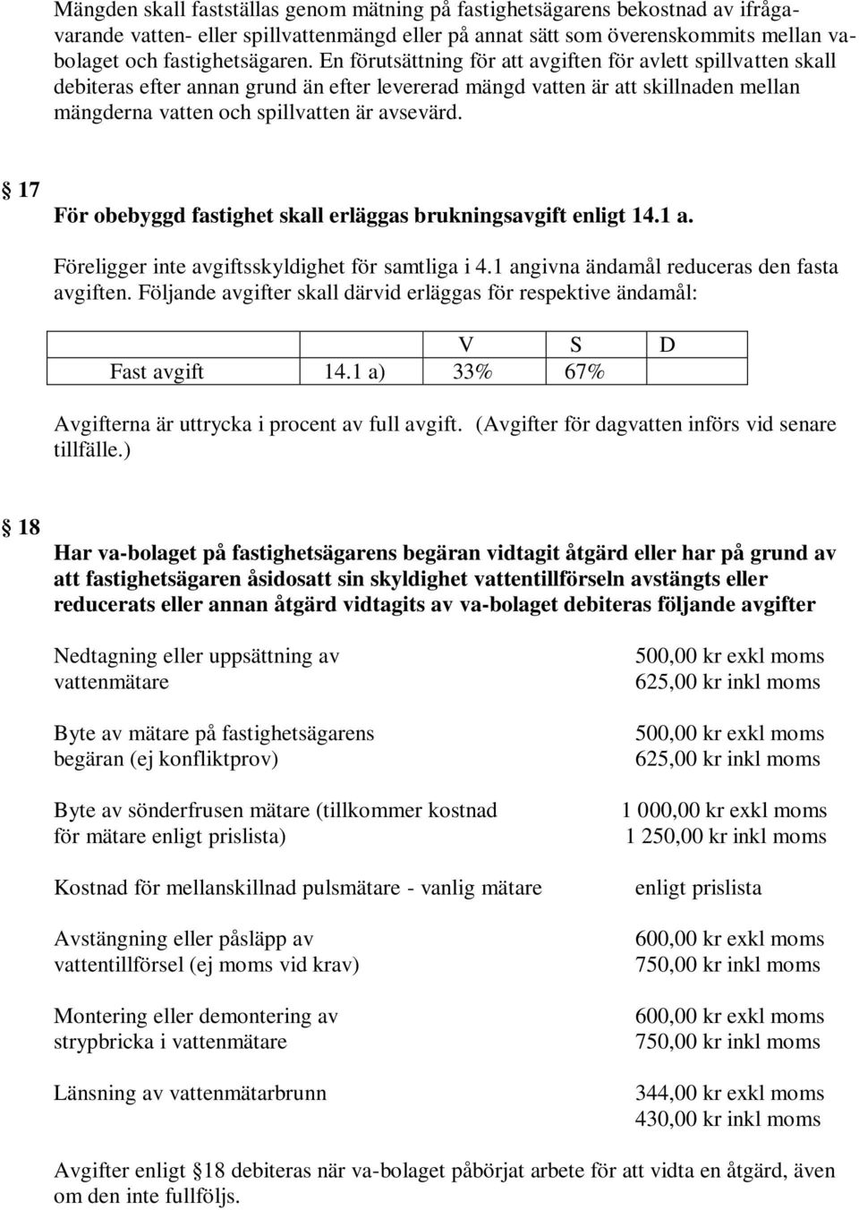 17 För obebyggd fastighet skall erläggas brukningsavgift enligt 14.1 a. Föreligger inte avgiftsskyldighet för samtliga i 4.1 angivna ändamål reduceras den fasta avgiften.