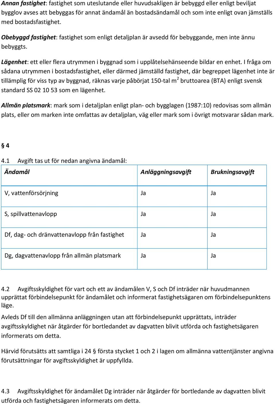 Lägenhet: ett eller flera utrymmen i byggnad som i upplåtelsehänseende bildar en enhet.